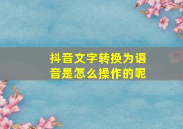 抖音文字转换为语音是怎么操作的呢