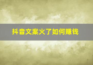 抖音文案火了如何赚钱