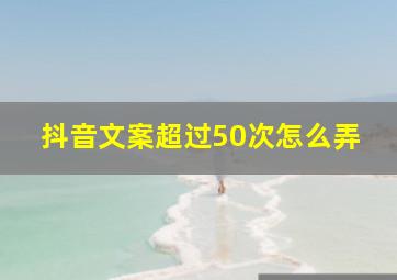 抖音文案超过50次怎么弄