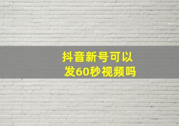 抖音新号可以发60秒视频吗