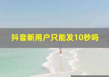 抖音新用户只能发10秒吗