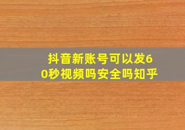 抖音新账号可以发60秒视频吗安全吗知乎