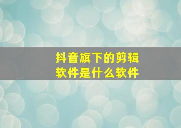 抖音旗下的剪辑软件是什么软件