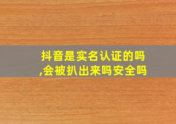 抖音是实名认证的吗,会被扒出来吗安全吗