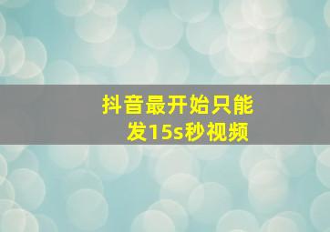 抖音最开始只能发15s秒视频