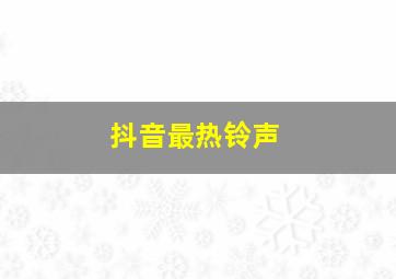 抖音最热铃声