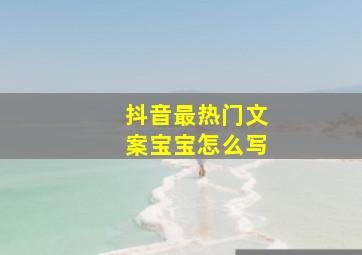 抖音最热门文案宝宝怎么写