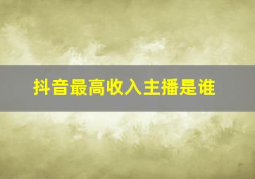 抖音最高收入主播是谁