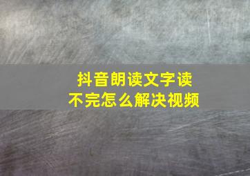 抖音朗读文字读不完怎么解决视频