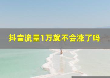 抖音流量1万就不会涨了吗