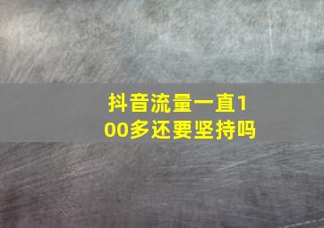 抖音流量一直100多还要坚持吗