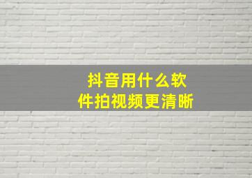 抖音用什么软件拍视频更清晰