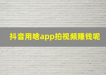 抖音用啥app拍视频赚钱呢