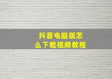 抖音电脑版怎么下载视频教程