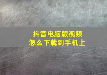 抖音电脑版视频怎么下载到手机上