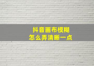 抖音画布模糊怎么弄清晰一点