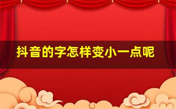 抖音的字怎样变小一点呢