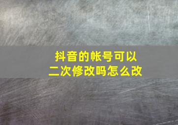 抖音的帐号可以二次修改吗怎么改