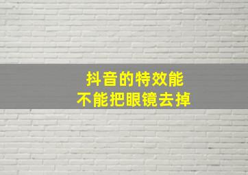 抖音的特效能不能把眼镜去掉