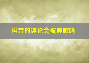 抖音的评论会被屏蔽吗