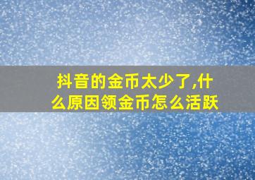 抖音的金币太少了,什么原因领金币怎么活跃