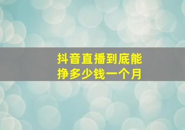 抖音直播到底能挣多少钱一个月