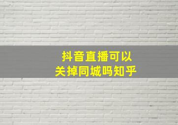 抖音直播可以关掉同城吗知乎