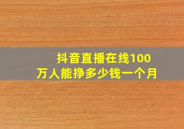 抖音直播在线100万人能挣多少钱一个月