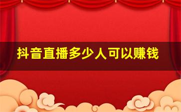 抖音直播多少人可以赚钱