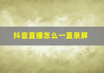 抖音直播怎么一直录屏