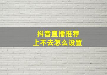 抖音直播推荐上不去怎么设置