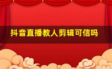 抖音直播教人剪辑可信吗