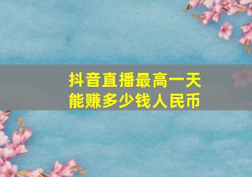 抖音直播最高一天能赚多少钱人民币