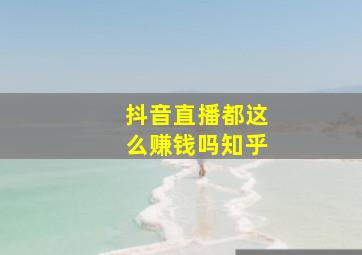 抖音直播都这么赚钱吗知乎