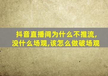 抖音直播间为什么不推流,没什么场观,该怎么做破场观