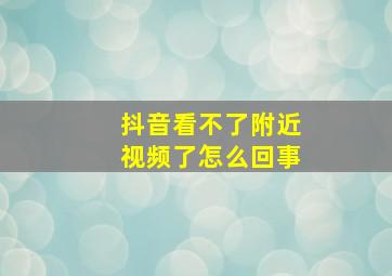 抖音看不了附近视频了怎么回事