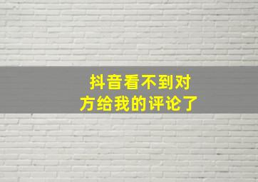 抖音看不到对方给我的评论了