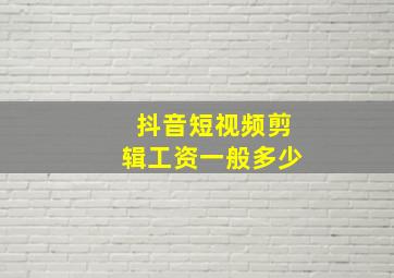 抖音短视频剪辑工资一般多少