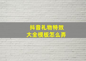 抖音礼物特效大全模板怎么弄