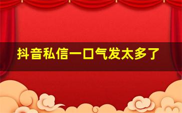 抖音私信一口气发太多了