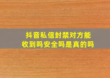 抖音私信封禁对方能收到吗安全吗是真的吗