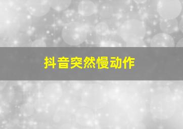 抖音突然慢动作