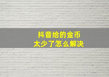 抖音给的金币太少了怎么解决