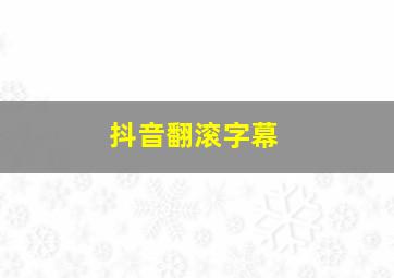 抖音翻滚字幕