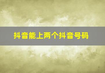 抖音能上两个抖音号码