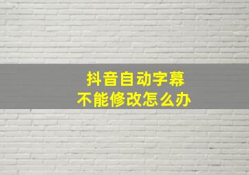 抖音自动字幕不能修改怎么办