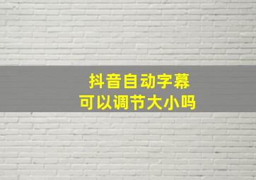 抖音自动字幕可以调节大小吗