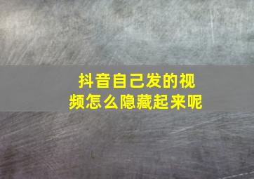 抖音自己发的视频怎么隐藏起来呢