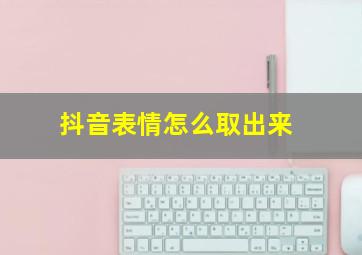 抖音表情怎么取出来