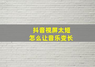 抖音视屏太短怎么让音乐变长